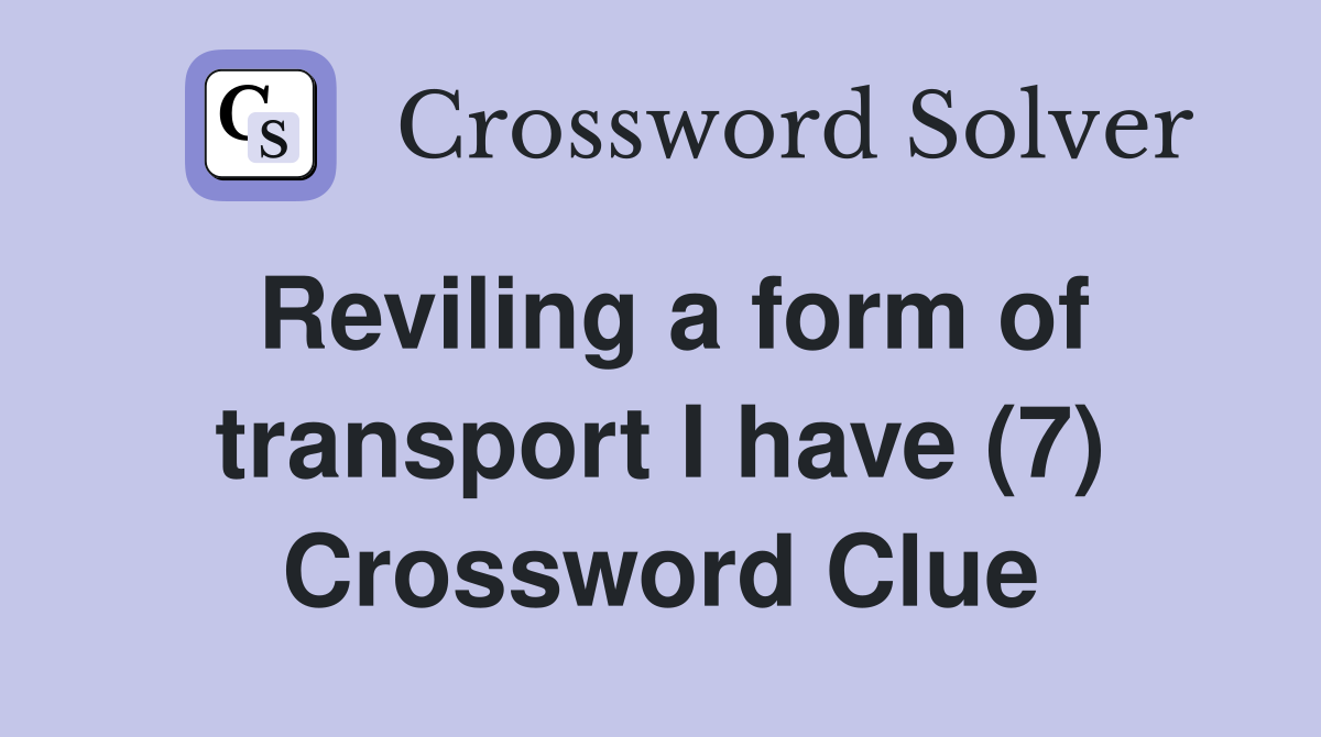 Reviling a form of transport I have (7) - Crossword Clue Answers ...